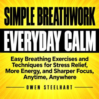 Simple Breathwork for Everyday Calm: Easy Breathing Exercises and Techniques for Stress Relief, More Energy, and Sharper Focus, Anytime, Anywhere