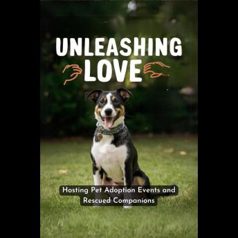 Unleashing Love: Hosting Pet Adoption Events and Rescued Companions