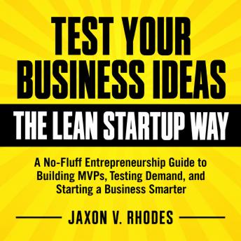 Test Your Business Ideas the Lean Startup Way: A No-Fluff Entrepreneurship Guide to Building MVPs, Testing Demand, and Starting a Business Smarter
