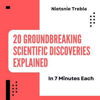 20 Groundbreaking Scientific Discoveries Explained in 7 Minutes Each: Accelerated Insights into the Most Influential Milestones in Science
