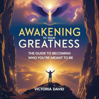 Awakening to Your Greatness: The Guide to Becoming Who You’re Meant to Be
