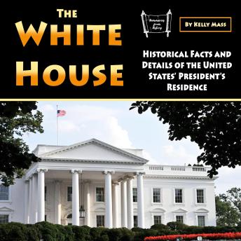 The White House: Historical Facts and Details of the United States’ President’s Residence