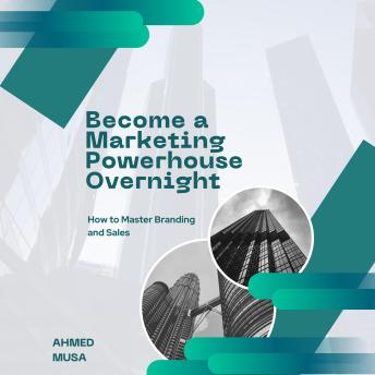 Become a Marketing Powerhouse Overnight: How to Master Branding and Sales