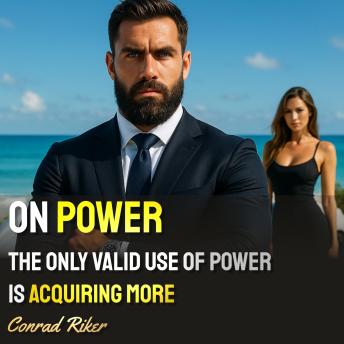 On Power: The Only Valid Use Of Power Is Acquiring More
