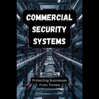 Commercial Security Systems: Protecting Businesses From Threats