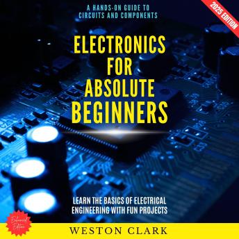 Electronics for Absolute Beginners:: A Hands-On Guide to Circuits and Components (Learn the Basics of Electrical Engineering with Fun Projects)