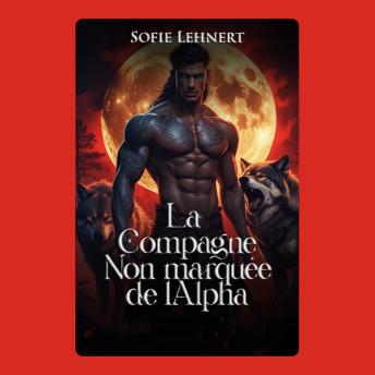 [French] - La compagne non marquée de l'Alpha: Elle n’a jamais été destinée à lui appartenir. Jusqu’à ce que le destin réduise les règles en cendres.