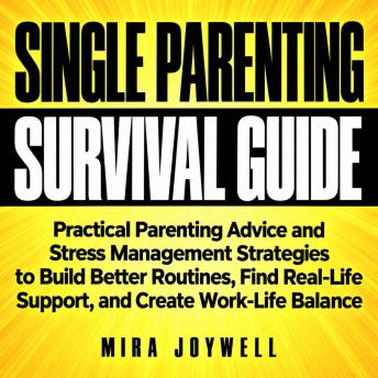 A Survival Guide to Single Parenting: Practical Parenting Advice and Stress Management Strategies to Build Better Routines, Find Real-Life Support, and Create Work-Life Balance