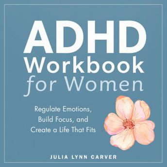 ADHD Workbook for Women: Regulate Emotions, Build Focus, and Create a Life That Fits