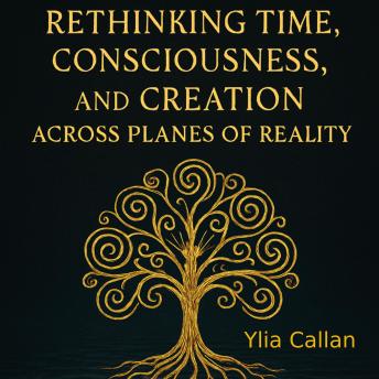 Rethinking Time, Consciousness, and Creation Across Planes of Reality