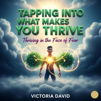Tapping Into What Makes You Thrive: Thriving in the Face of Fear