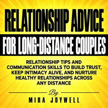 Relationship Advice for Long-Distance Couples: Relationship Tips and Communication Skills to Build Trust, Keep Intimacy Alive, and Nurture Healthy Relationships Across Any Distance