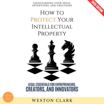 How to Protect Your Intellectual Property:: Safeguarding Your Ideas, Inventions, and Creations (Legal Essentials for Entrepreneurs, Creators, and Innovators)
