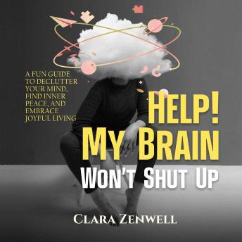 Help! My Brain Won’t Shut Up: A Fun Guide to Declutter Your Mind, Find Inner Peace, and Embrace Joyful Living