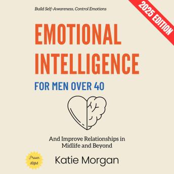 Emotional Intelligence for Men Over 40:: Build Self-Awareness, Control Emotions, and Improve Relationships in Midlife and Beyond