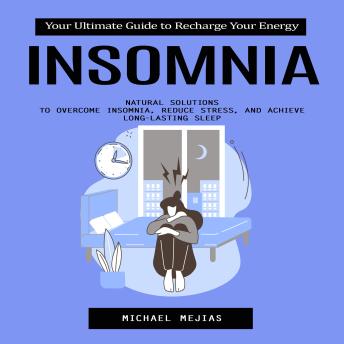 Insomnia: Your Ultimate Guide to Recharge Your Energy (Natural Solutions to Overcome Insomnia, Reduce Stress, and Achieve Long-Lasting Sleep)