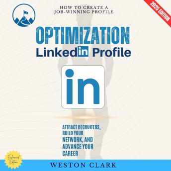 LinkedIn Profile Optimization:: How to Create a Job-Winning Profile (Attract Recruiters, Build Your Network, and Advance Your Career)
