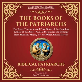 The Books of the Patriarchs – The Secret Testaments and Final Words of the Founding Fathers of the Bible: Ancient Prophecies and Writings from Abraham, Moses, Job, and Other Biblical Heroes - A Modern Translation - Adapted for the Contemporary Reader