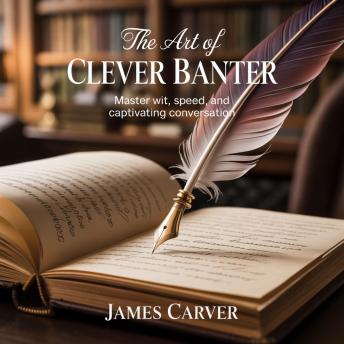 The Art of Clever Banter: Master Wit, Speed, and Captivating Conversation