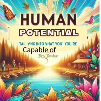 Human Potential: Tapping Into What You’re Really Capable Of: Unleashing Your Inner Strength an a Human being