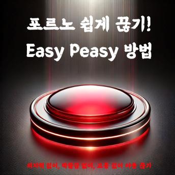 [Korean] - 포르노 쉽게 끊기! Easy Peasy 방법: 의지력 없이, 박탈감 없이, 고통 없이 야동 끊기