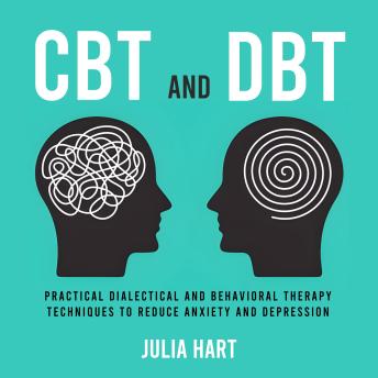 CBT and DBT: Practical Dialectical and Behavioral Therapy Techniques to Reduce Anxiety and Depression