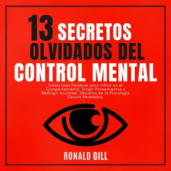 [Spanish] - 13 Secretos Olvidados del Control Mental: Cómo Usar Palabras para Influir en el Comportamiento, Dirigir Pensamientos y Redirigir Acciones. Secretos de la Psicología Oscura Revelados.