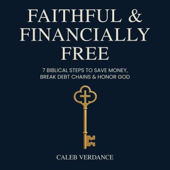 Faithful & Financially Free: 7 Biblical Steps to Save Money, Break Debt Chains & Honor God