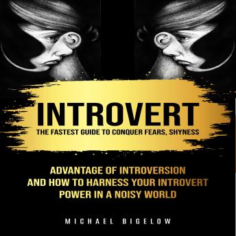 Introvert: The Fastest Guide to Conquer Fears, Shyness (Advantage of Introversion And How to Harness Your Introvert Power In A Noisy World)