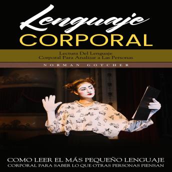 [Spanish] - Lenguaje Corporal: Lectura Del Lenguaje Corporal Para Analizar a Las Personas (Como Leer El Más Pequeño Lenguaje Corporal Para Saber Lo Que Otras Personas Piensan)