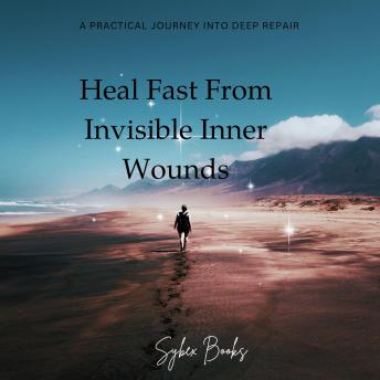 Heal Fast From Invisible Inner Wounds: A Practical Journey Into Deep Repair - Sybex Books Heal Fast From Invisible Inner Wounds: A Practical Journey Into Deep Repair - Sybex Books
