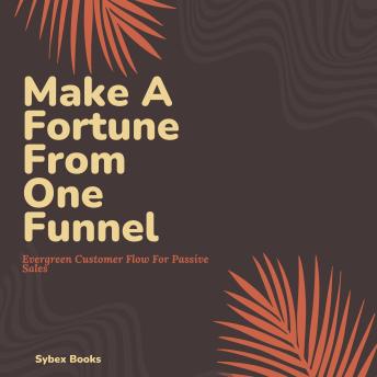 Make A Fortune From One Funnel: Evergreen Customer Flow For Passive Sales - Sybex Books Make A Fortune From One Funnel: Evergreen Customer Flow For Passive Sales - Sybex Books