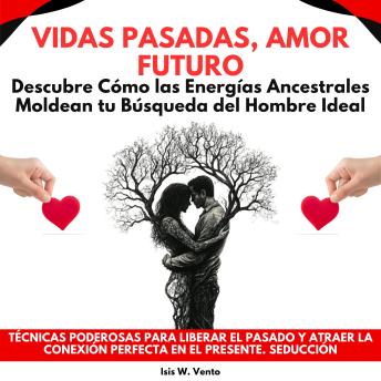 [Spanish] - Vidas Pasadas, Amor Futuro: Descubre Cómo las Energías Ancestrales Moldean tu Búsqueda del Hombre Ideal.Técnicas Poderosas para Liberar el Pasado y Atraer la Conexión Perfecta en el Presente.Seducción