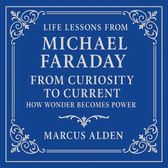 Life Lessons from Michael Faraday: From Curiosity to Current: How Wonder Becomes Power