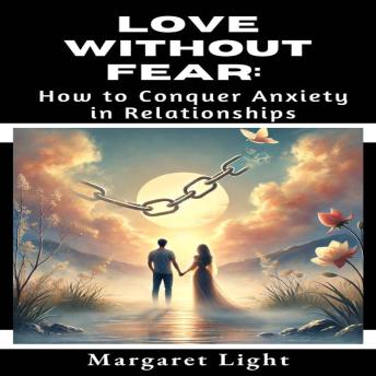 Love Without Fear:  How to Conquer Anxiety in Relationships