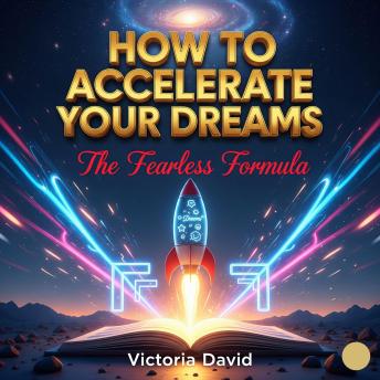 How to Accelerate Your Dreams: The Fearless Formula