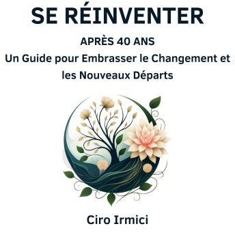 Se Réinventer Après 40 Ans : Un Guide pour Embrasser le Changement et les Nouveaux Départs - Ciro Irmici Se Réinventer Après 40 Ans : Un Guide pour Embrasser le Changement et les Nouveaux Départs - Ciro Irmici