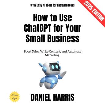 How to Use ChatGPT for Your Small Business:: Boost Sales, Write Content, and Automate Marketing with Easy AI Tools for Entrepreneurs