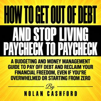 The How to Get Out of Debt and Stop Living Paycheck to Paycheck: A Budgeting and Money Management Guide to Pay Off Debt and Reclaim Your Financial Freedom, Even If You're Overwhelmed or Starting from Zero
