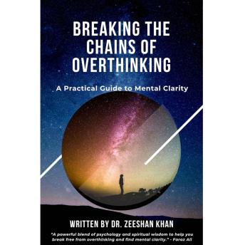 Breaking the Chains of Overthinking - A Practical Guide to Mental Clarity