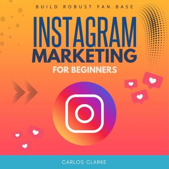Instagram Marketing For Beginners:: “Generate Massive Traffic and Followers Using Algorithmic Reach and IG Reels” [Build Robust Fan Base and Start Monetizing Your Content.]