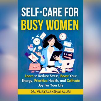 Self Care for Busy Women: Learn to Reduce Stress, Boost Your Energy, Prioritize Health, and Cultivate Joy For Your Life