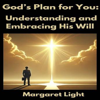 God’s Plan for You:  Understanding and Embracing His Will