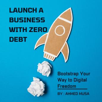 Launch A Business With Zero Debt: Bootstrap Your Way to Digital Freedom