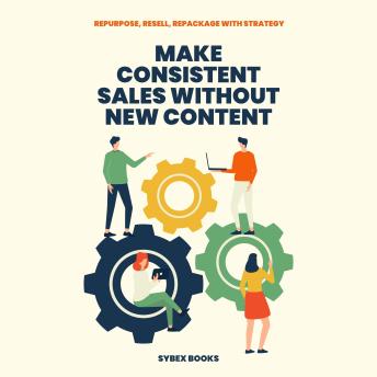 Make Consistent Sales Without New Content: Repurpose, Resell, Repackage With Strategy - Sybex Books Make Consistent Sales Without New Content: Repurpose, Resell, Repackage With Strategy - Sybex Books