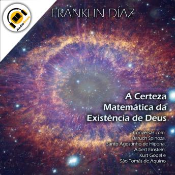 [Portuguese] - A Certeza Matemática da Existência de Deus: Conversas com Baruch Spinoza, Santo Agostinho de Hipona, Albert Einstein, Kurt Gödel e São Tomás de Aquino