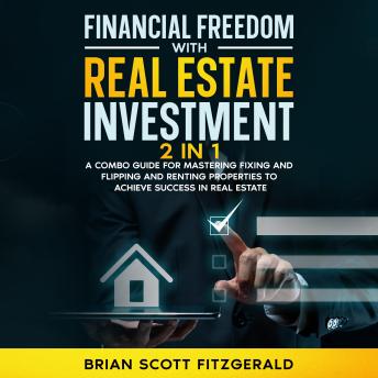 Financial Freedom with Real Estate Investment: 2 in 1  A Combo Guide for Mastering Fixing and Flipping and Renting Properties to Achieve Success in Real Estate