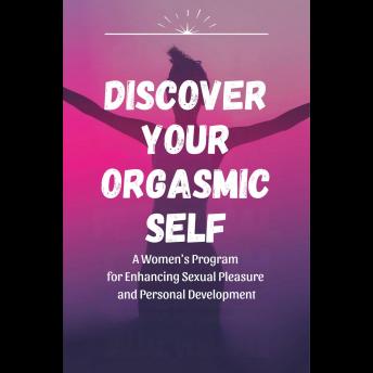 Discover Your Orgasmic Self: A Women's Program for Enhancing Sexual Pleasure and Personal Development