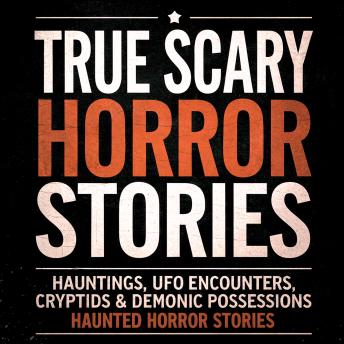 True Scary Horror Stories: Hauntings, UFO Encounters, Cryptids & Demonic Possessions