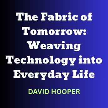 The Fabric of Tomorrow: Weaving Technology into Everyday Life